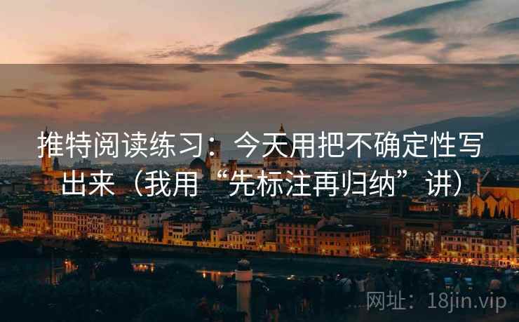 推特阅读练习:今天用把不确定性写出来(我用“先标注再归纳”讲) 推特阅读练习:今天用把不确定性写出来(我用“先标注再归纳”讲)