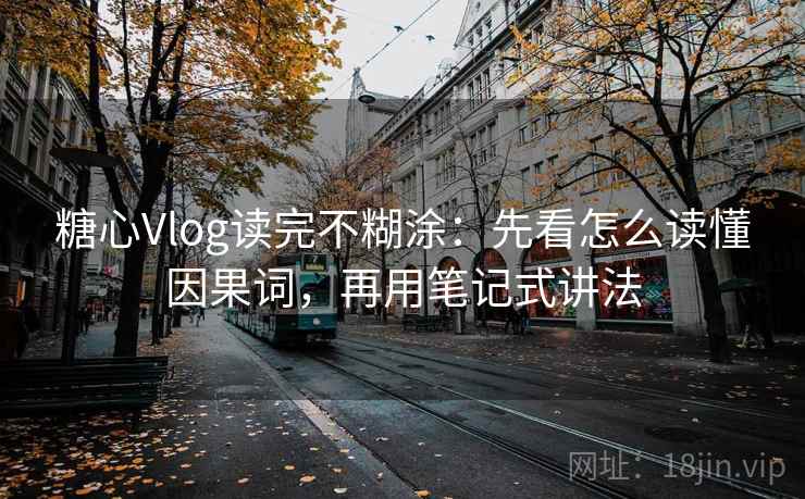 糖心Vlog读完不糊涂：先看怎么读懂因果词，再用笔记式讲法