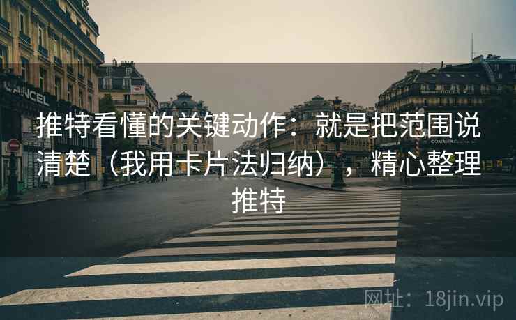 推特看懂的关键动作：就是把范围说清楚（我用卡片法归纳），精心整理推特