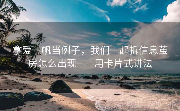 拿爱一帆当例子，我们一起拆信息茧房怎么出现——用卡片式讲法