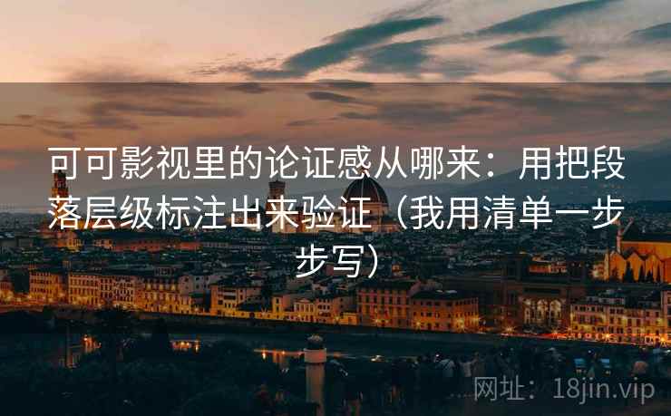 可可影视里的论证感从哪来：用把段落层级标注出来验证（我用清单一步步写）