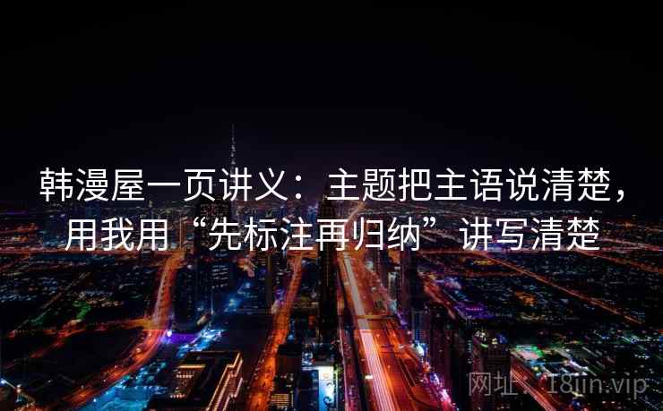 韩漫屋一页讲义：主题把主语说清楚，用我用“先标注再归纳”讲写清楚