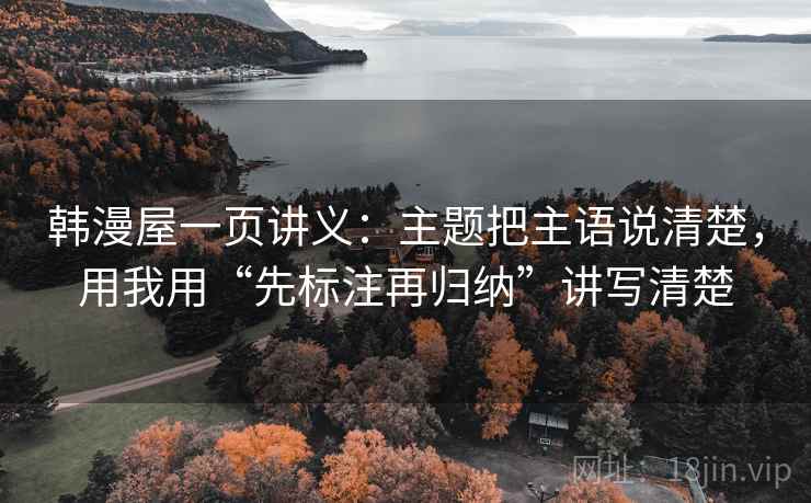 韩漫屋一页讲义：主题把主语说清楚，用我用“先标注再归纳”讲写清楚